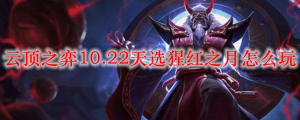 云顶之弈10.22天选猩红之月怎么玩