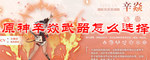 原神辛焱武器怎么选择