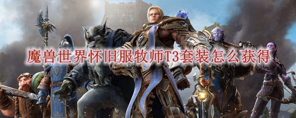 魔兽世界怀旧服牧师T3套装怎么获得