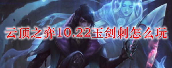 云顶之弈10.22玉剑刺怎么玩