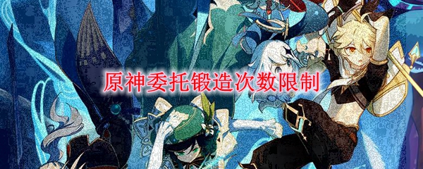 原神委托锻造次数限制