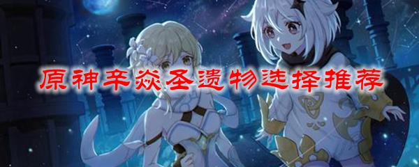 原神辛焱圣遗物选择推荐