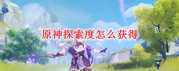 原神探索度怎么获得