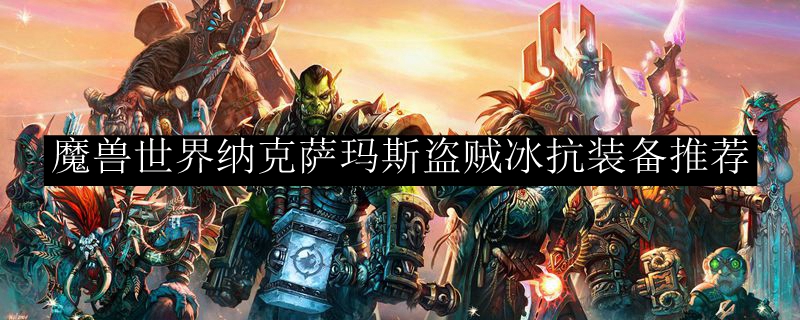 魔兽世界纳克萨玛斯盗贼冰抗装备推荐