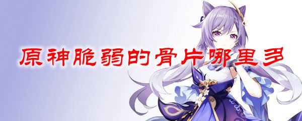 原神脆弱的骨片哪里多
