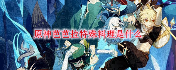 原神芭芭拉特殊料理是什么