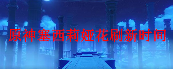 原神塞西莉娅花刷新时间