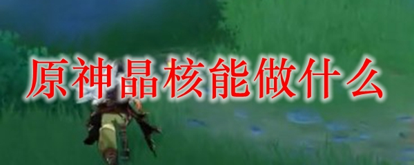 原神晶核能做什么
