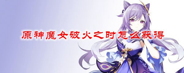 原神魔女破火之时怎么获得