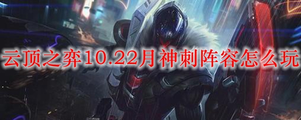 云顶之弈10.22月神刺阵容怎么玩