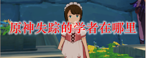 原神失踪的学者在哪里