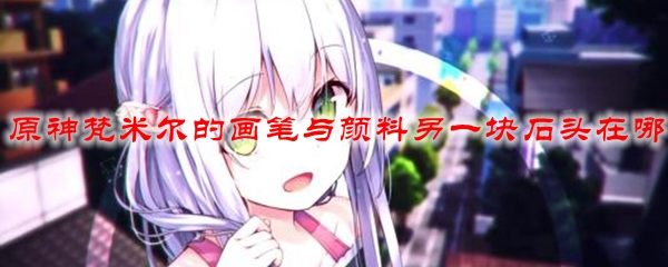 原神梵米尔的画笔与颜料另一块石头在哪