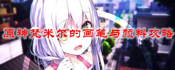 原神梵米尔的画笔与颜料攻略