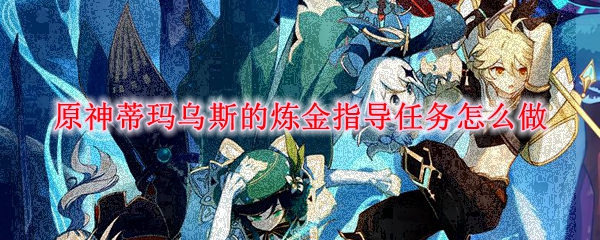 原神蒂玛乌斯的炼金指导任务怎么做