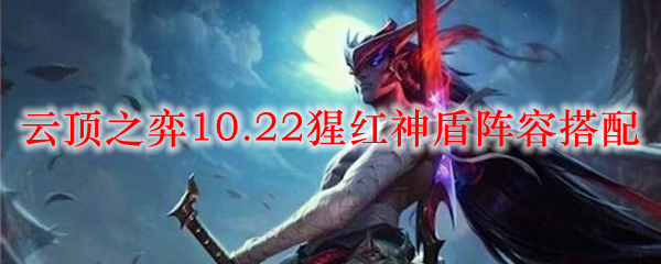 云顶之弈10.22猩红神盾阵容搭配