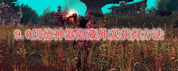 魔兽世界9.0奶德神器隐藏外观怎么获得