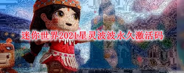 迷你世界2021星灵波波永久激活码
