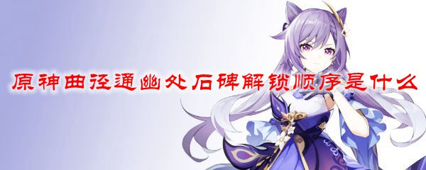 原神曲径通幽处石碑解锁顺序是什么