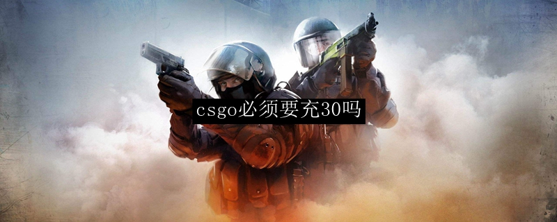 csgo必须要充30吗