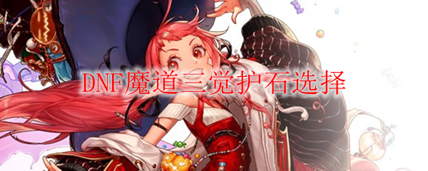 DNF魔道三觉护石选择