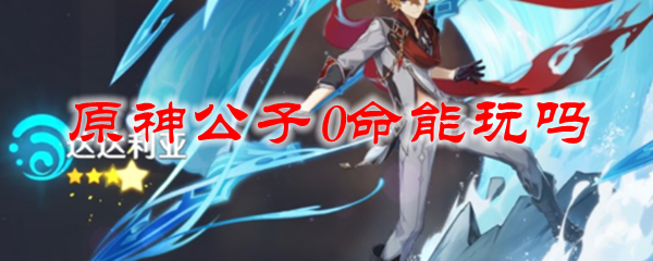 原神公子0命能玩吗