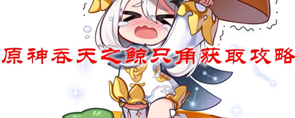原神吞天之鲸只角获取攻略