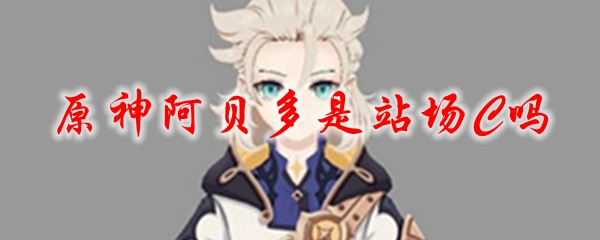原神阿贝多是站场C吗