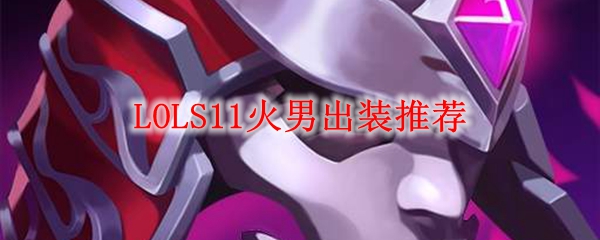LOLS11火男出装推荐