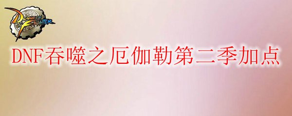 DNF吞噬之厄伽勒第二季加点