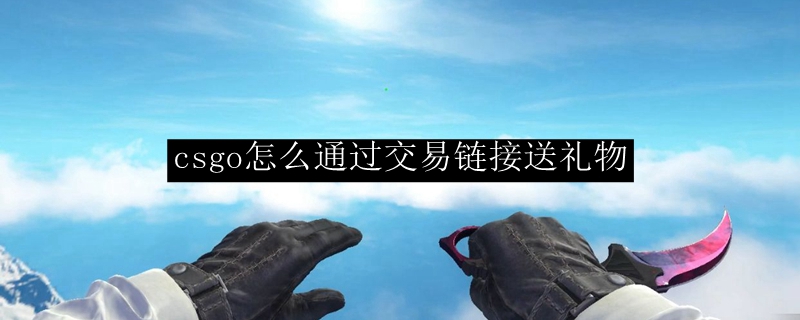 csgo怎么通过交易链接送礼物