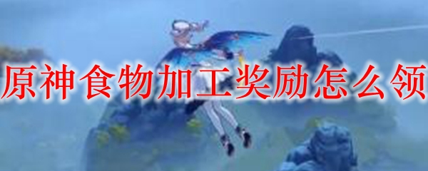 原神食物加工奖励怎么领