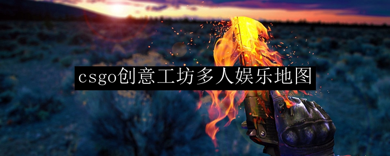 csgo创意工坊多人娱乐地图