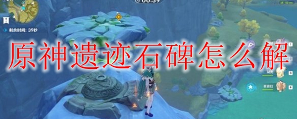 原神遗迹石碑怎么开