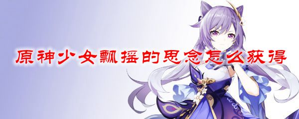 原神少女飘摇的思念怎么获得