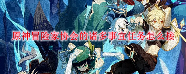 原神冒险家协会的诸多事宜任务怎么接