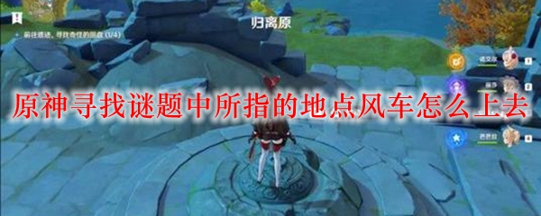 原神寻找谜题中所指的地点风车怎么上去