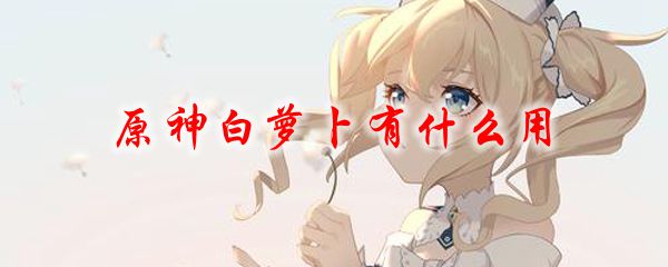 原神白萝卜有什么用