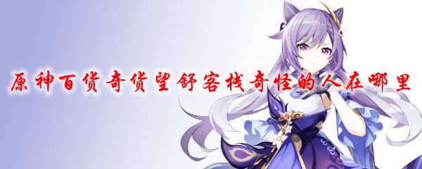 原神百货奇货望舒客栈奇怪的人在哪里