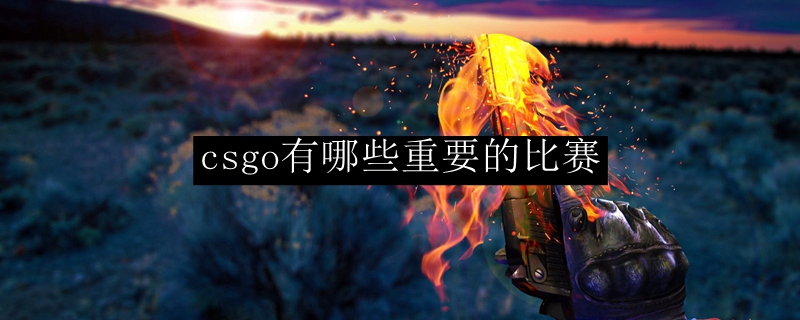 csgo有哪些重要的比赛