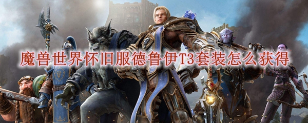 魔兽世界怀旧服德鲁伊T3套装怎么获得