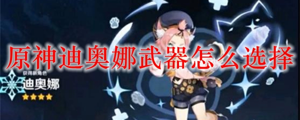 原神迪奥娜武器怎么选择