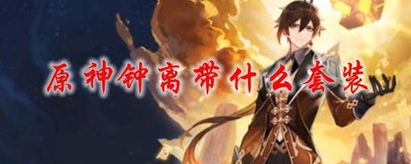 原神钟离带什么套装