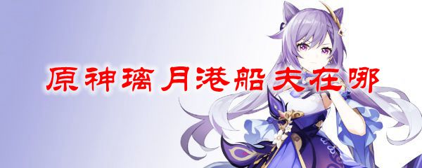 原神璃月港船夫在哪