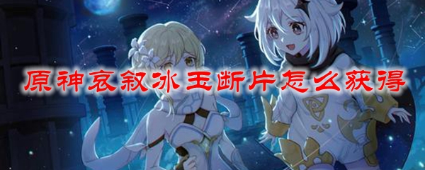 原神哀叙冰玉断片怎么获得