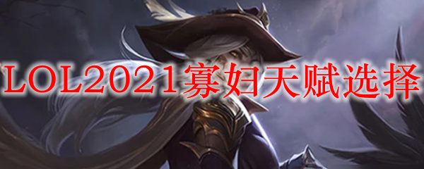 LOL2021寡妇天赋选择
