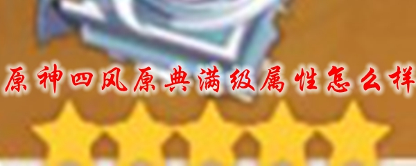 原神四风原典满级属性怎么样