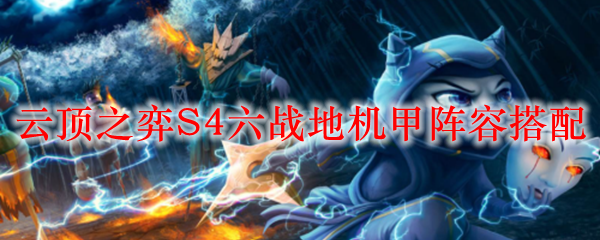 云顶之弈S4六战地机甲阵容搭配