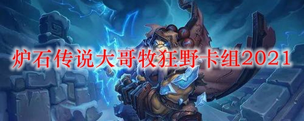 炉石传说大哥牧狂野卡组2021
