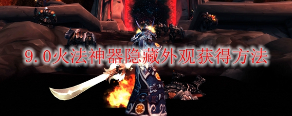 魔兽世界9.0火法神器隐藏外观怎么获得