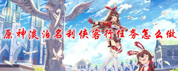原神淡泊名利侠客行任务怎么做
